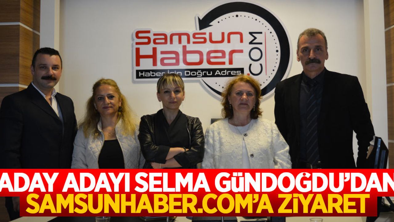 Aday adayı Selma Gündoğdu’dan Samsunhaber.com’a ziyaret