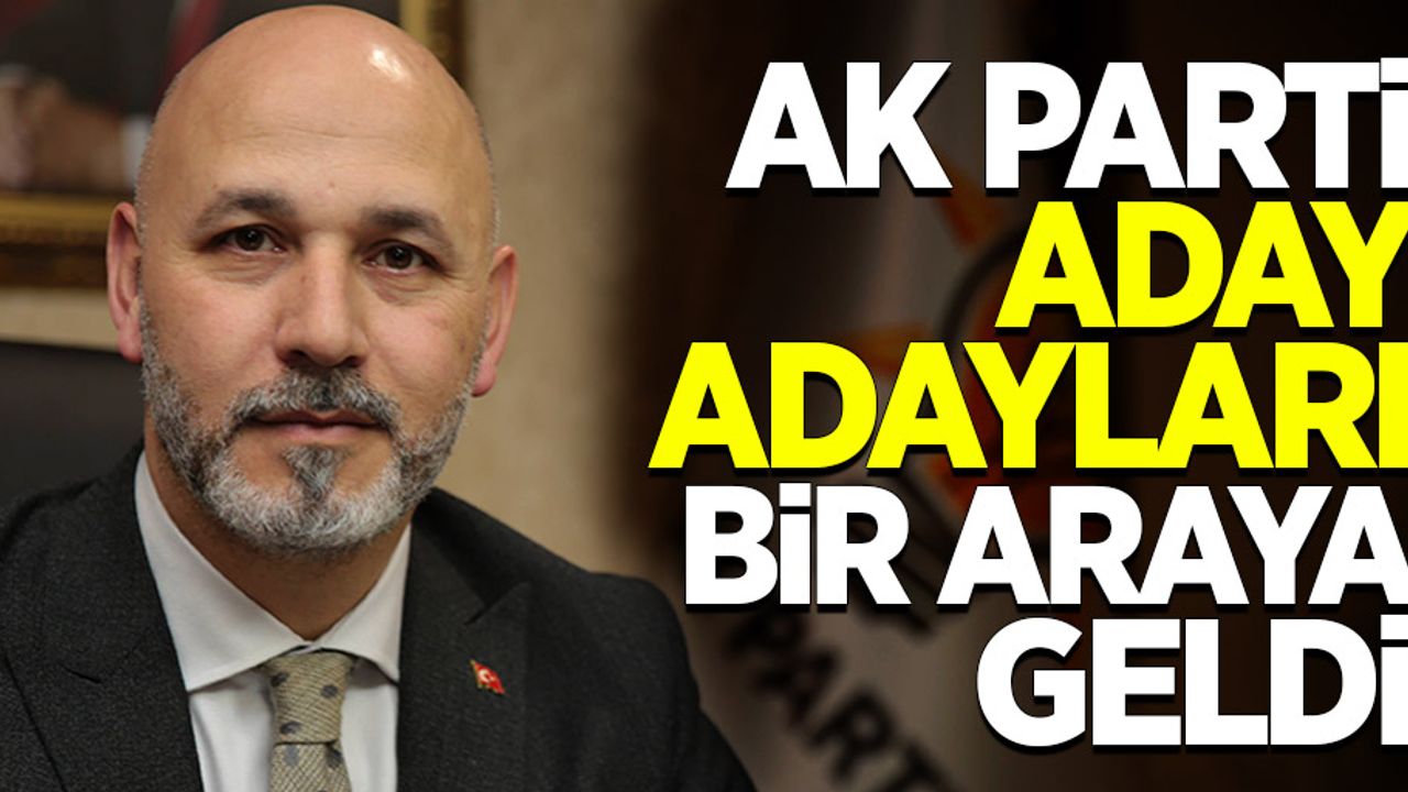 AK Parti Aday Adayları Bir Araya Geldi