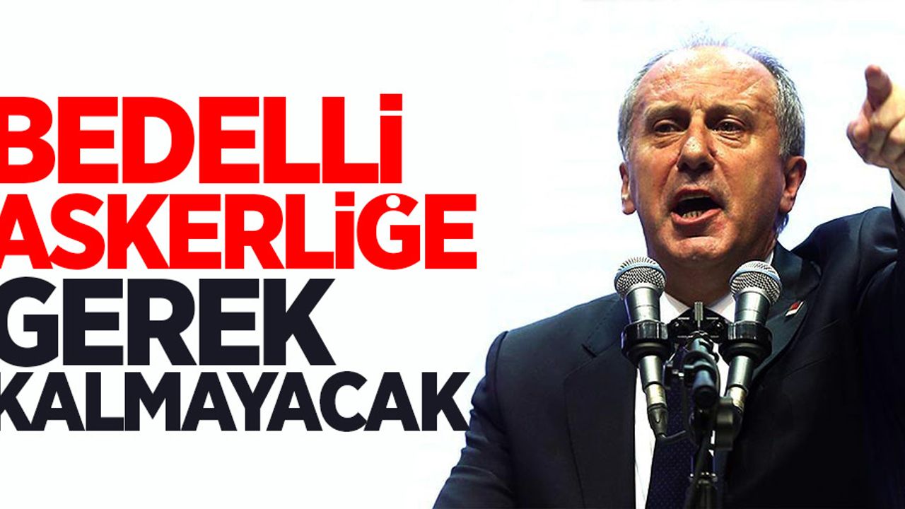 Muharrem İnce'den bedelli askerlik açıklaması