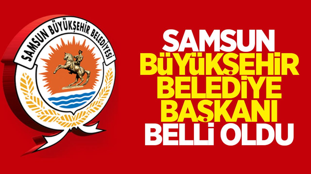 Samsun Büyükşehir Belediye Başkanı belli oldu
