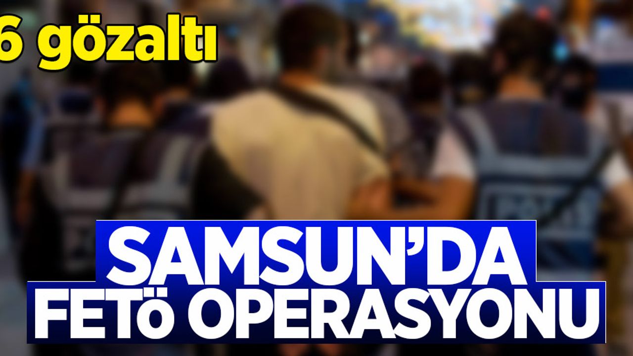 Samsun'da FETÖ operasyonu: 6 gözaltı