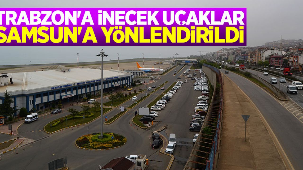 Trabzon'a inecek uçaklar Samsun'a yönlendirildi