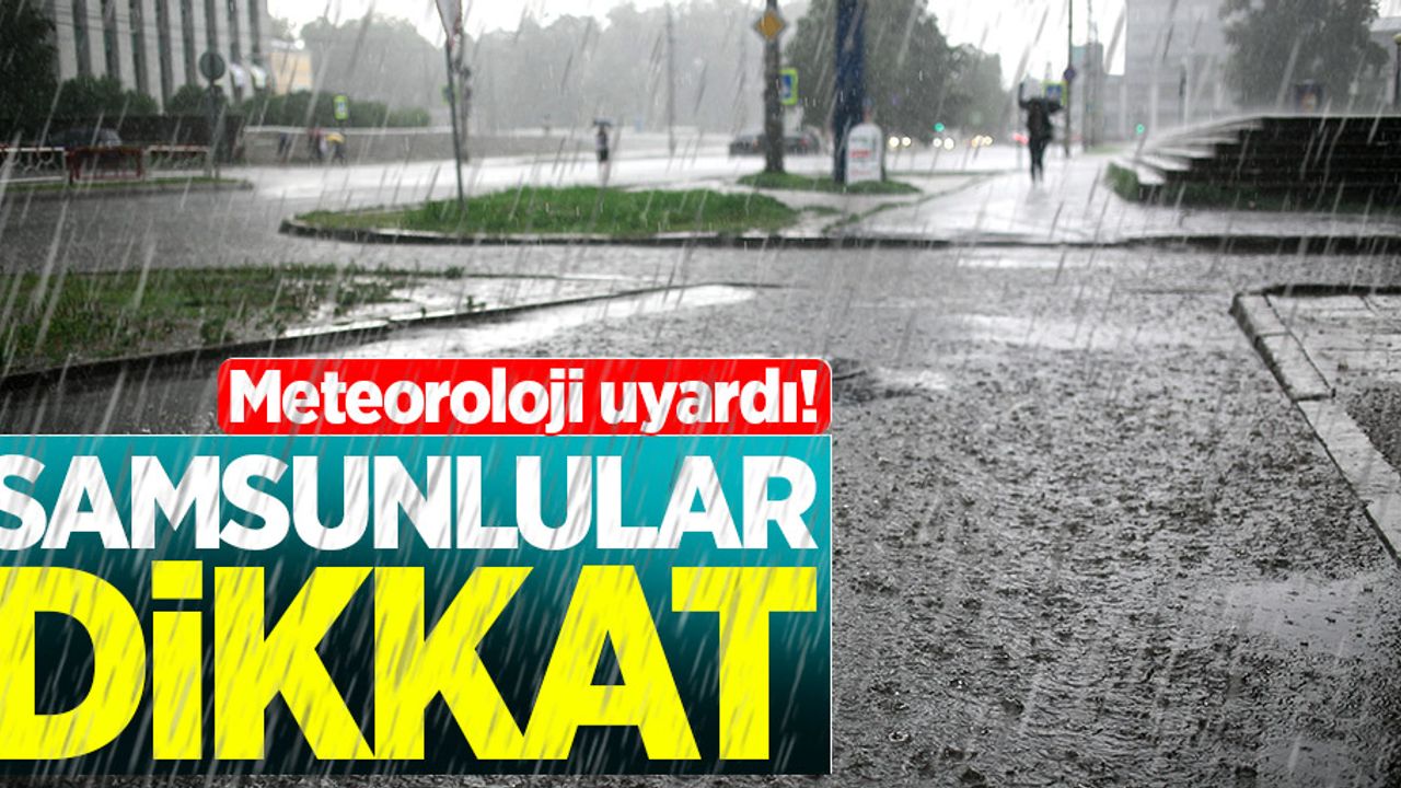 Samsunlular dikkat! Meteoroloji'den sağanak yağış uyarısı