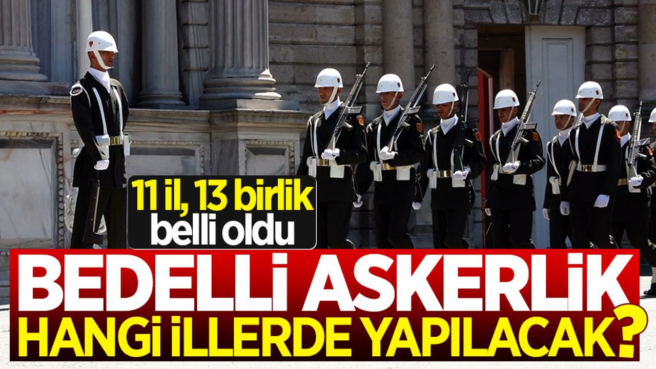 Bedelli askerlik hangi illerde yapılacak? Birlikler netleşiyor!