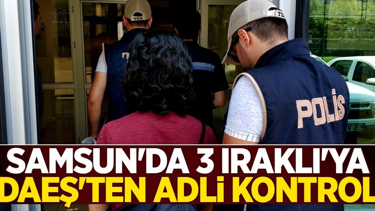 Samsun'da 3 Iraklı'ya DAEŞ'ten adli kontrol