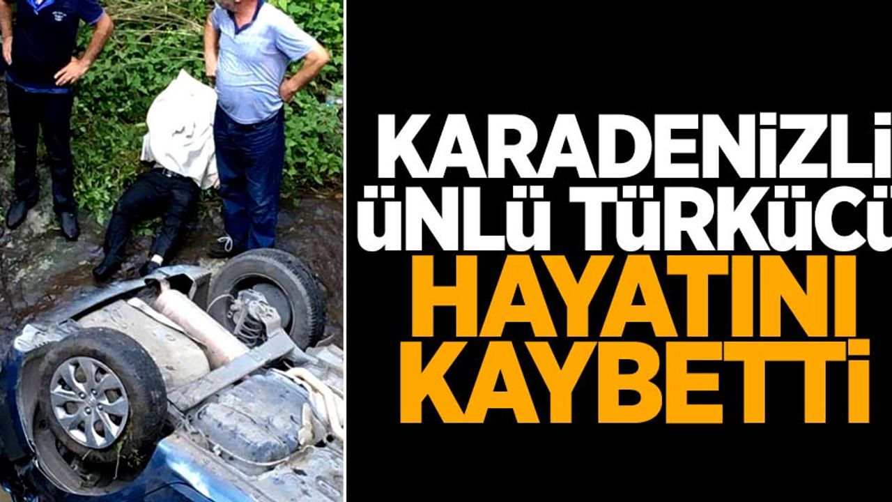 Karadenizli ünlü türkücü feci şekilde hayatını kaybetti