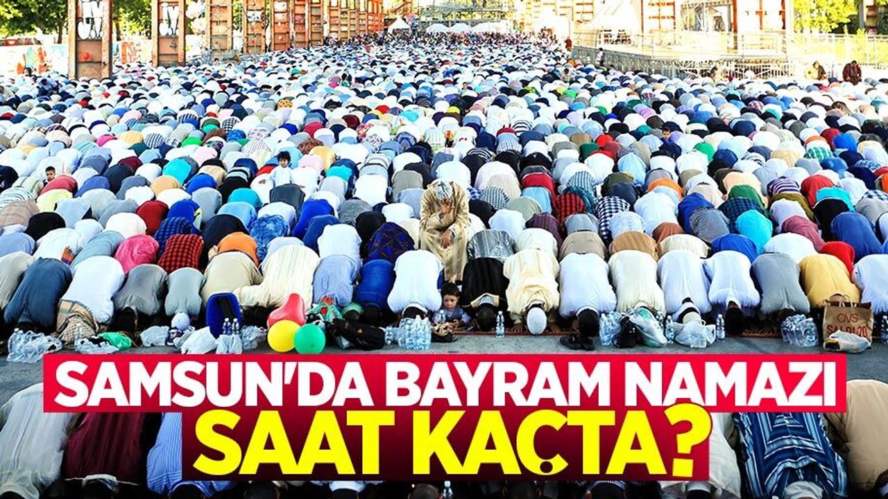 Samsun'da bayram namazı saat kaçta kılınacak? [Samsun ezan vakti]