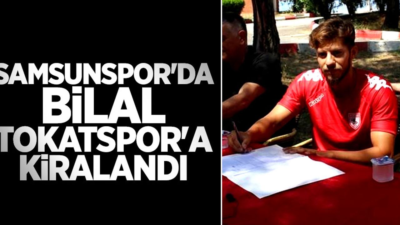 Samsunspor'da Bilal Tokatspor'a kiralandı
