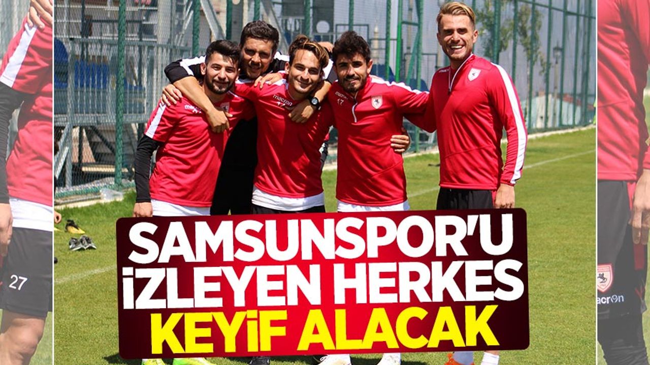 Samsunspor'u izleyen herkes keyif alacak 