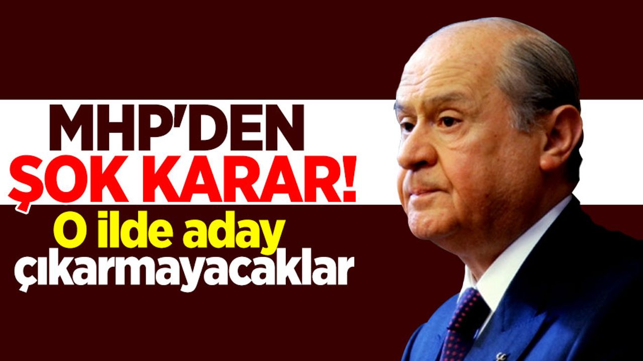 MHP'den şok karar! O ilde aday çıkarmayacaklar