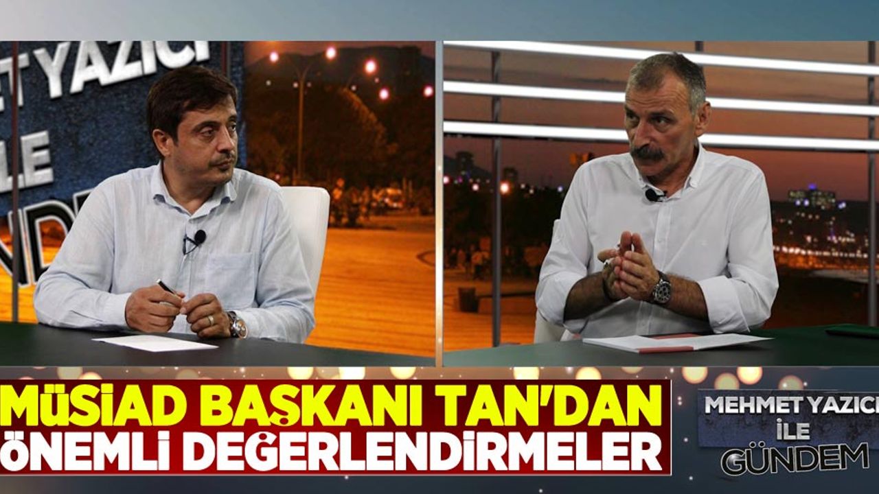 MÜSİAD Başkanı Tan'dan önemli değerlendirmeler