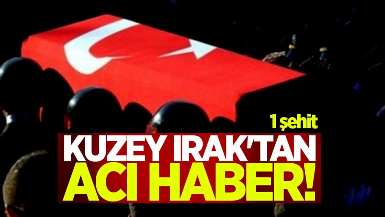 Kuzey Irak'tan acı haber! 1 şehit