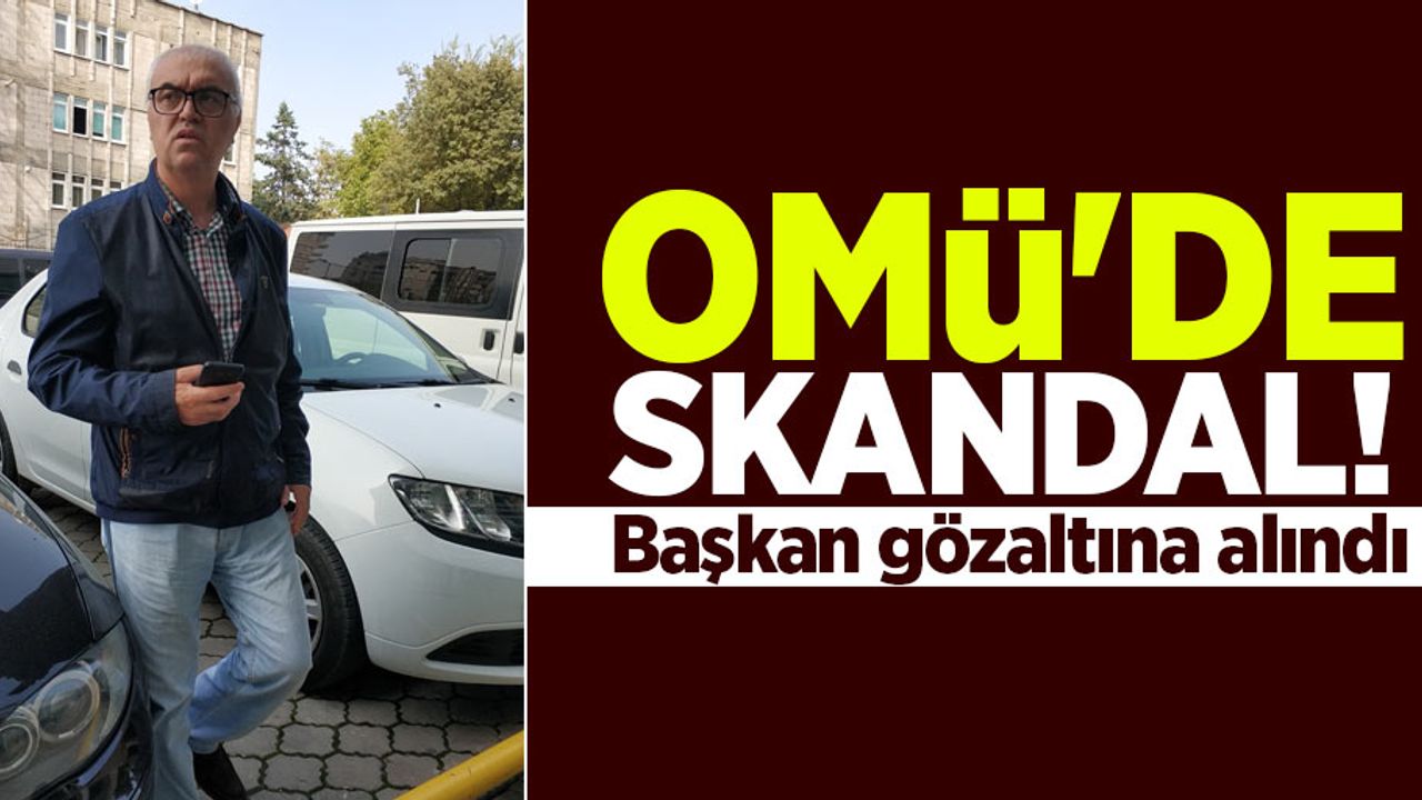 OMÜ'de skandal! Başkan gözaltına alındı
