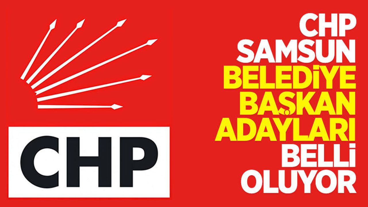 CHP Samsun belediye başkan adayları belli oluyor