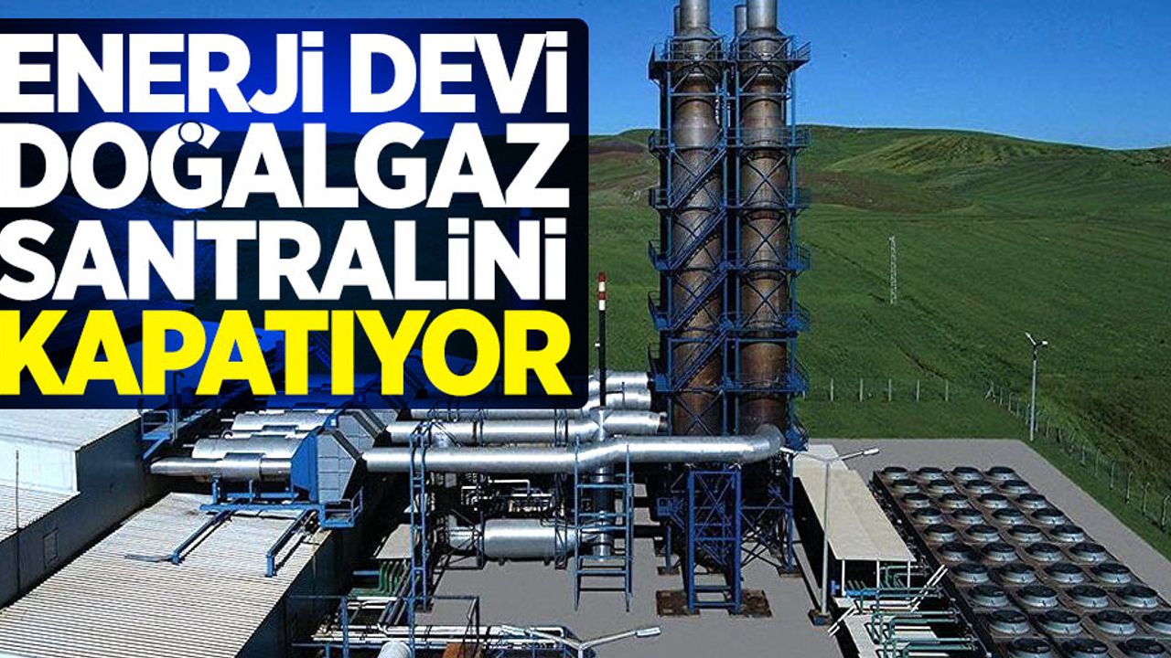 Enerji devi doğalgaz santralini kapatıyor