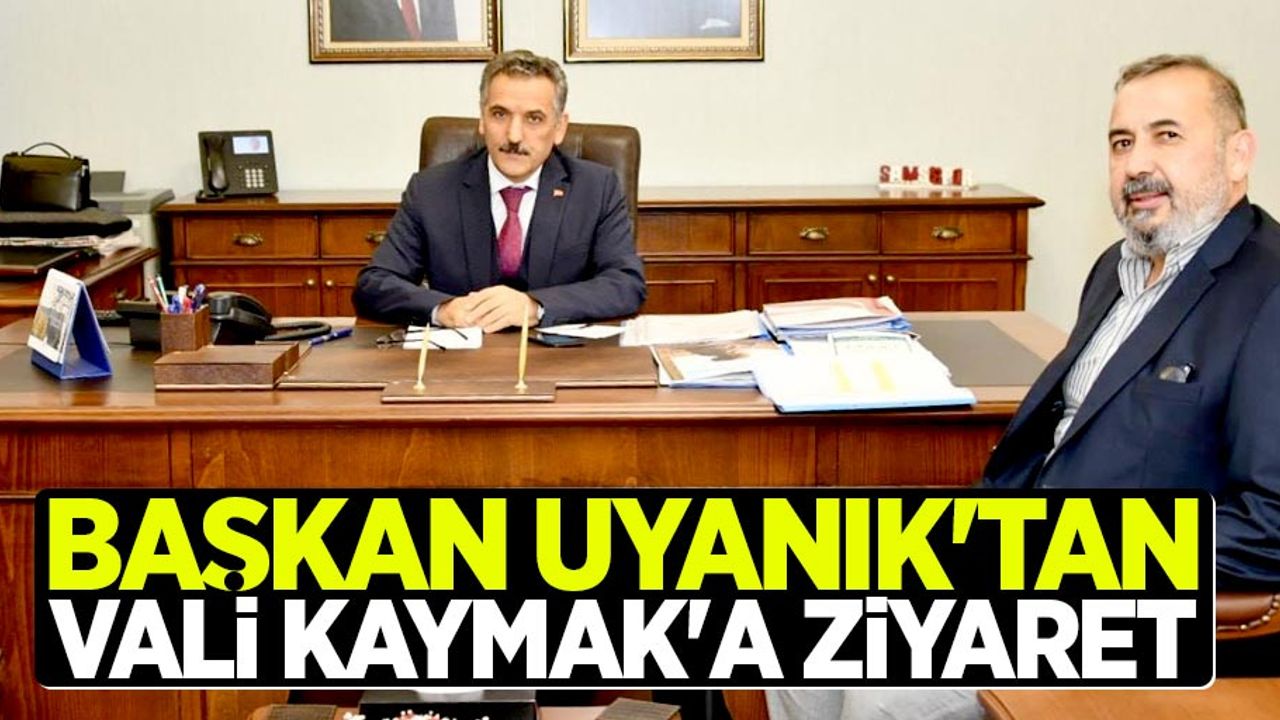 Başkan Uyanık'tan  Vali Kaymak'a ziyaret