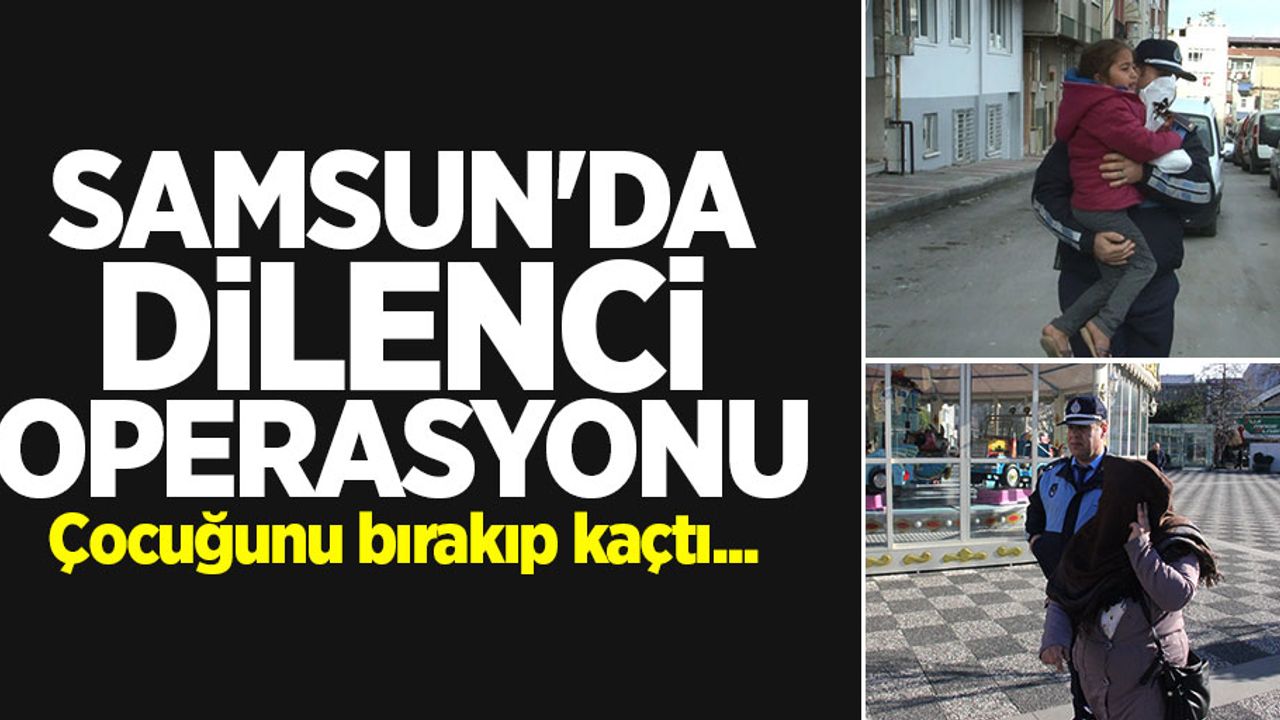 Samsun'da dilenci operasyonu! Çocuğunu bırakıp kaçtı...