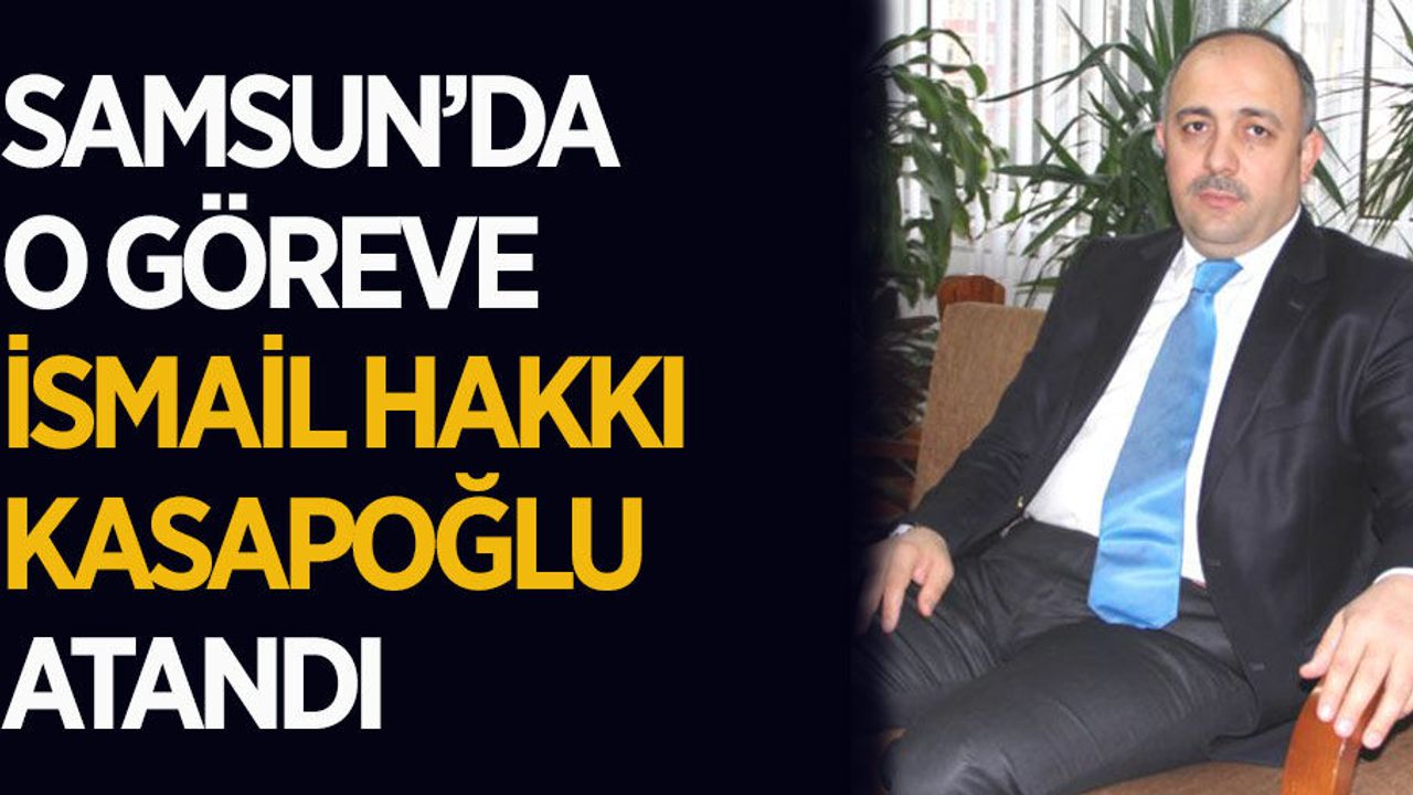 Samsun'da o göreve İsmail Hakkı Kasapoğlu atandı