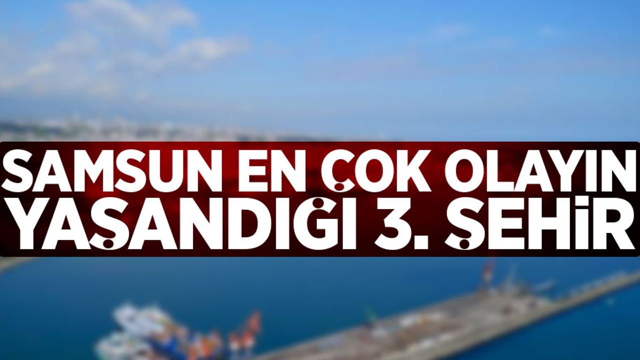 Samsun en çok olayın yaşandığı 3. şehir