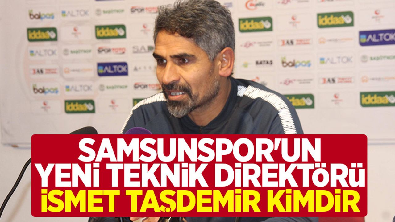 Samsunspor'un yeni teknik direktörü İsmet Taşdemir kimdir?