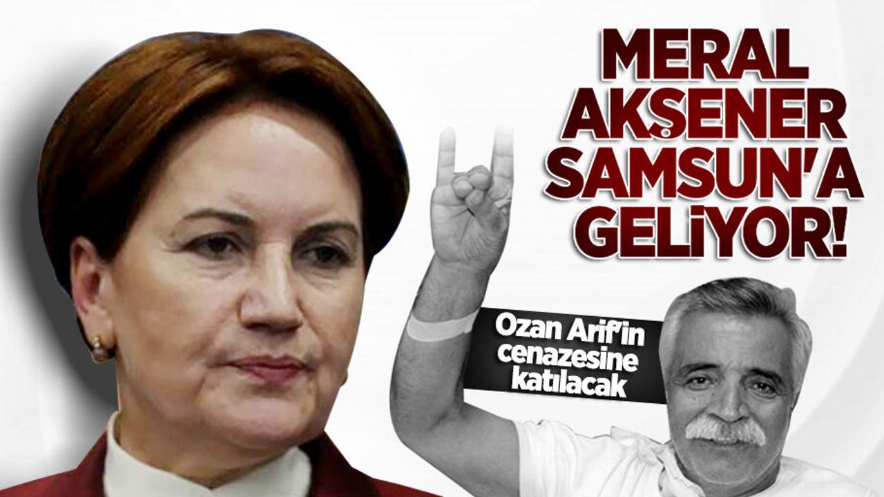Meral Akşener Samsun'a geliyor! Ozan Arif'in cenazesine katılacak