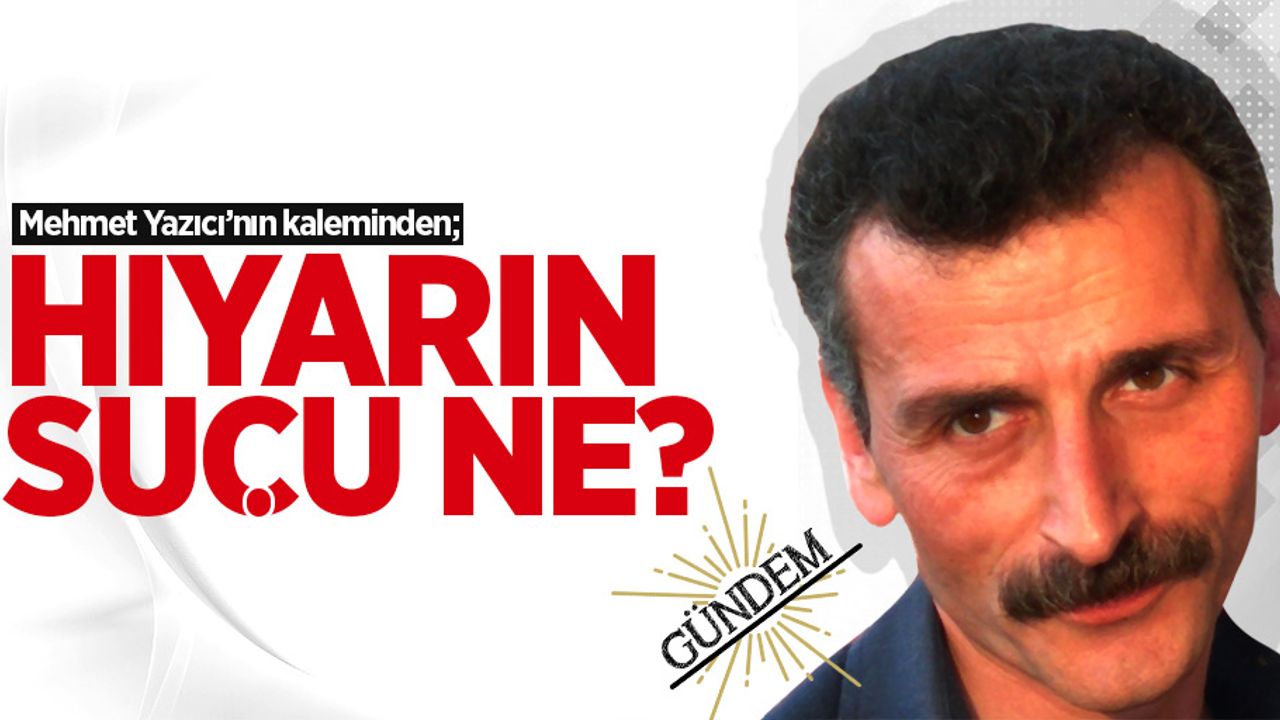 Mehmet Yazıcı'nın kaleminden: Hıyarın suçu ne?