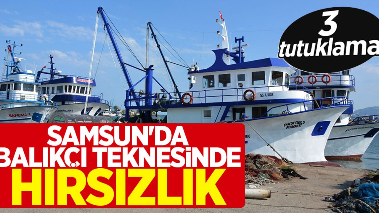 Samsun'da balıkçı teknesinde hırsızlık: 3 tutuklama