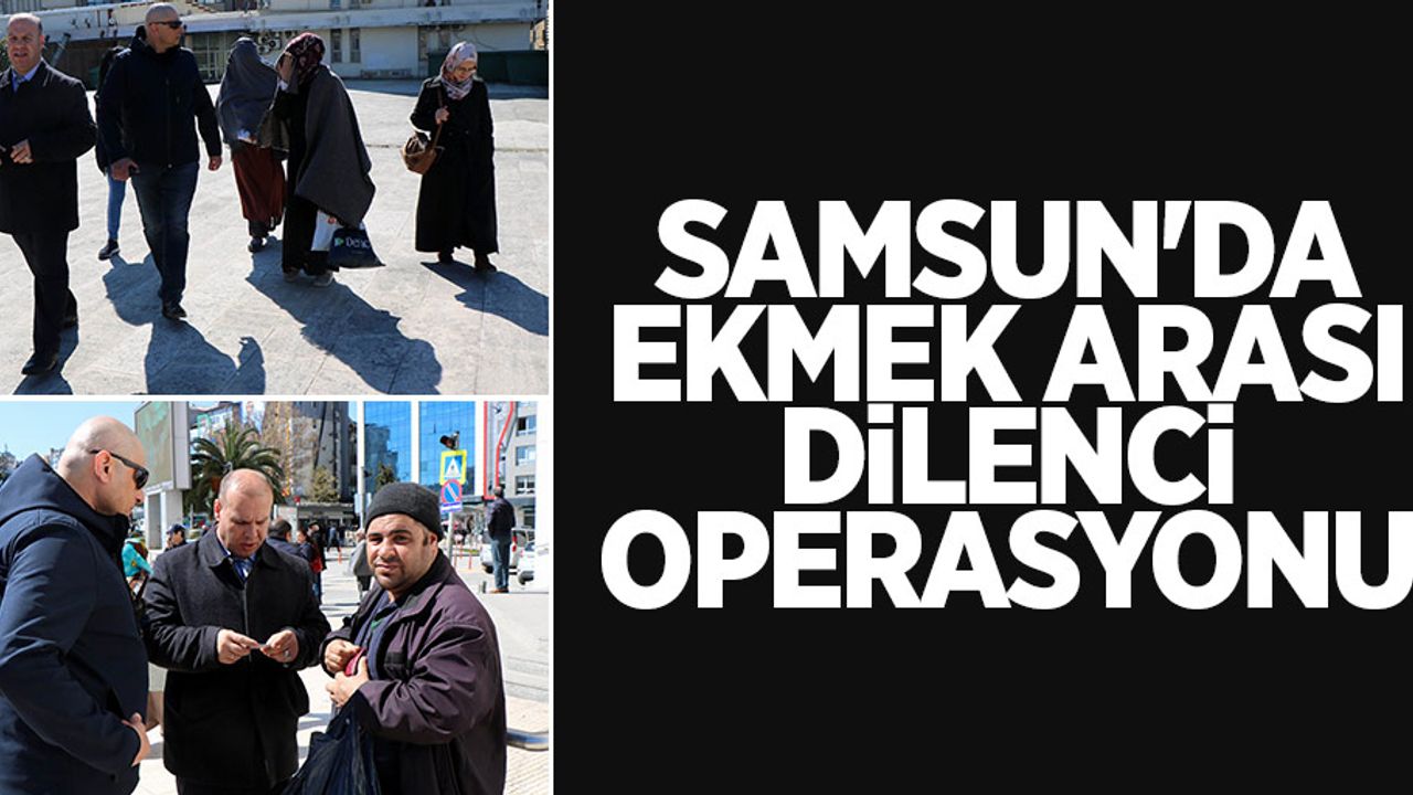Samsun'da ekmek arası dilenci operasyonu