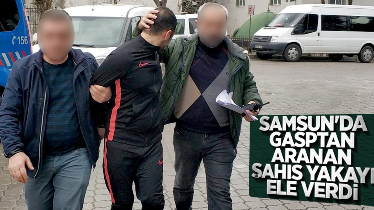 Samsun'da gasptan aranan şahıs yakayı ele verdi