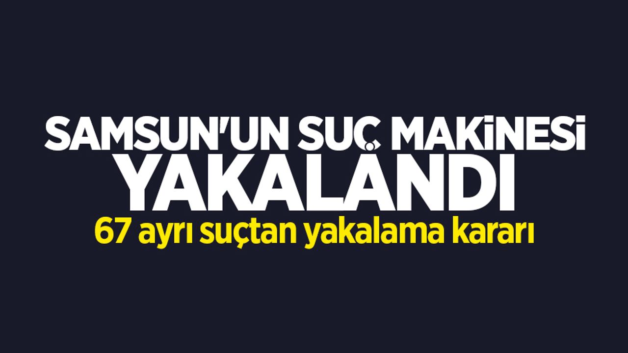 Samsun'da hakkında 67 suçtan yakalama kararı olan şahıs yakalandı