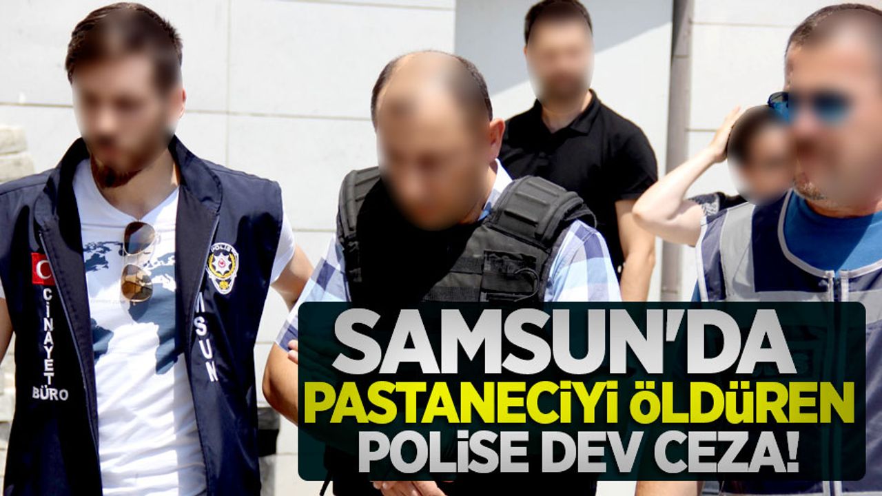 Samsun'da pastaneciyi öldüren polise dev ceza!