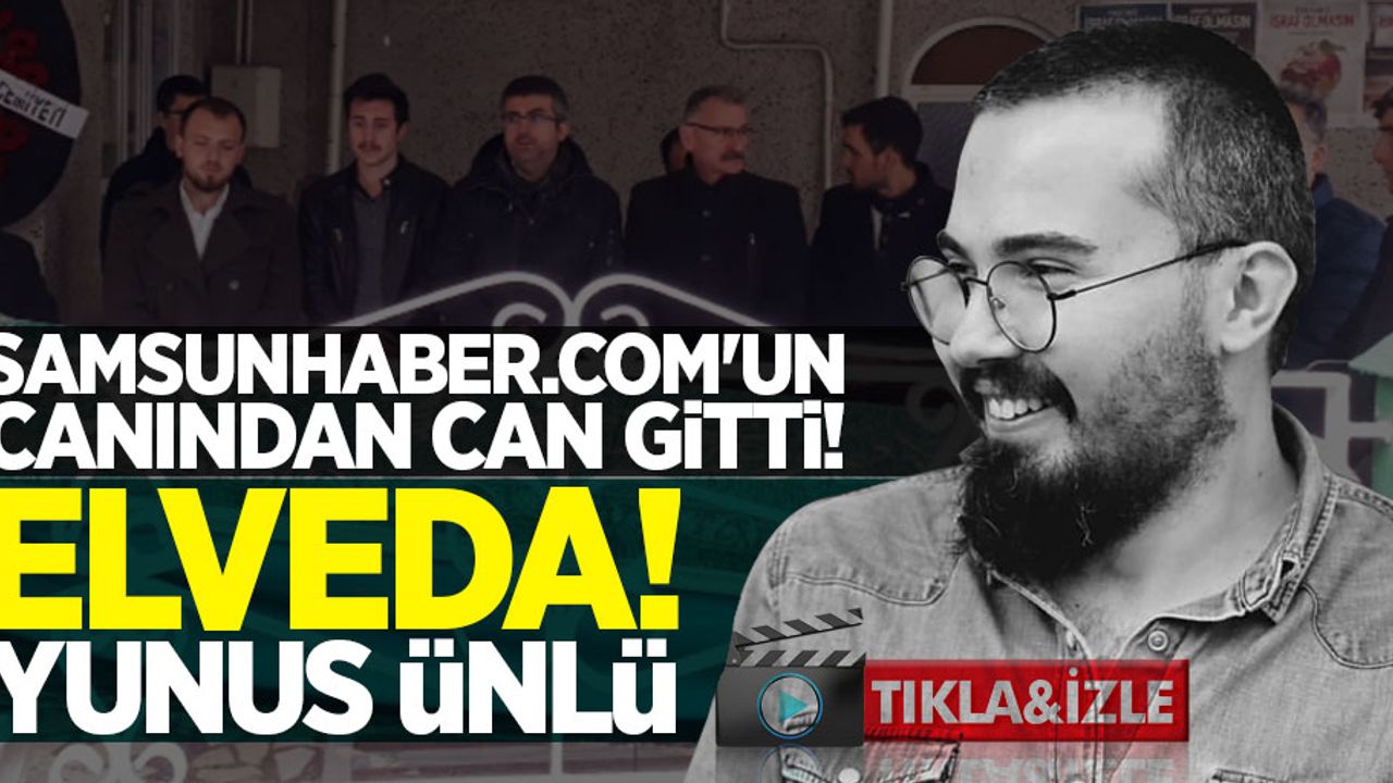 Samsunhaber.com'un canından can gitti! Elveda Yunus Ünlü