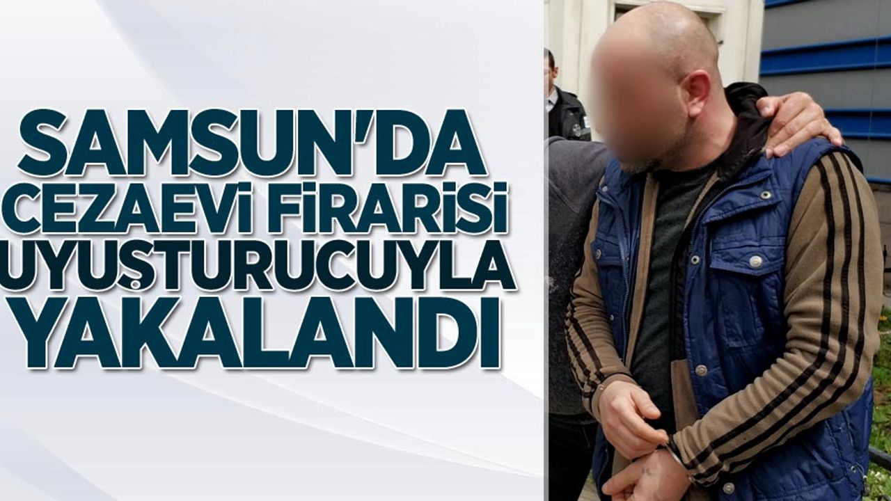 Samsun'da cezaevi firarisi uyuşturucuyla yakalandı.