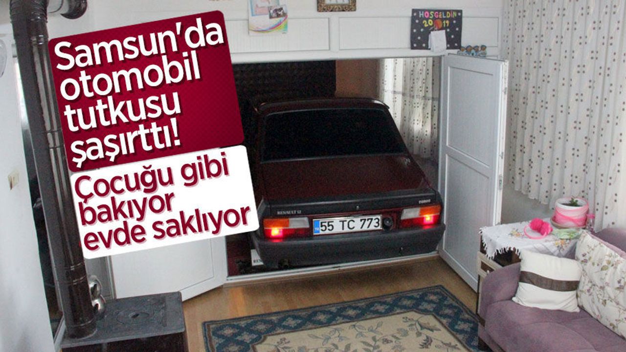 Samsun'da otomobiline çocuğu gibi bakıyor evde saklıyor
