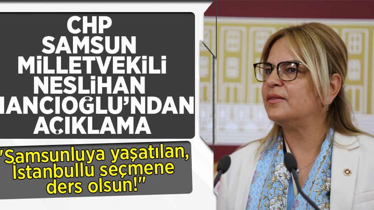 CHP Milletvekili Neslihan Hancıoğlu "Samsunluya yaşatılan, İstanbullu seçmene ders olsun!"