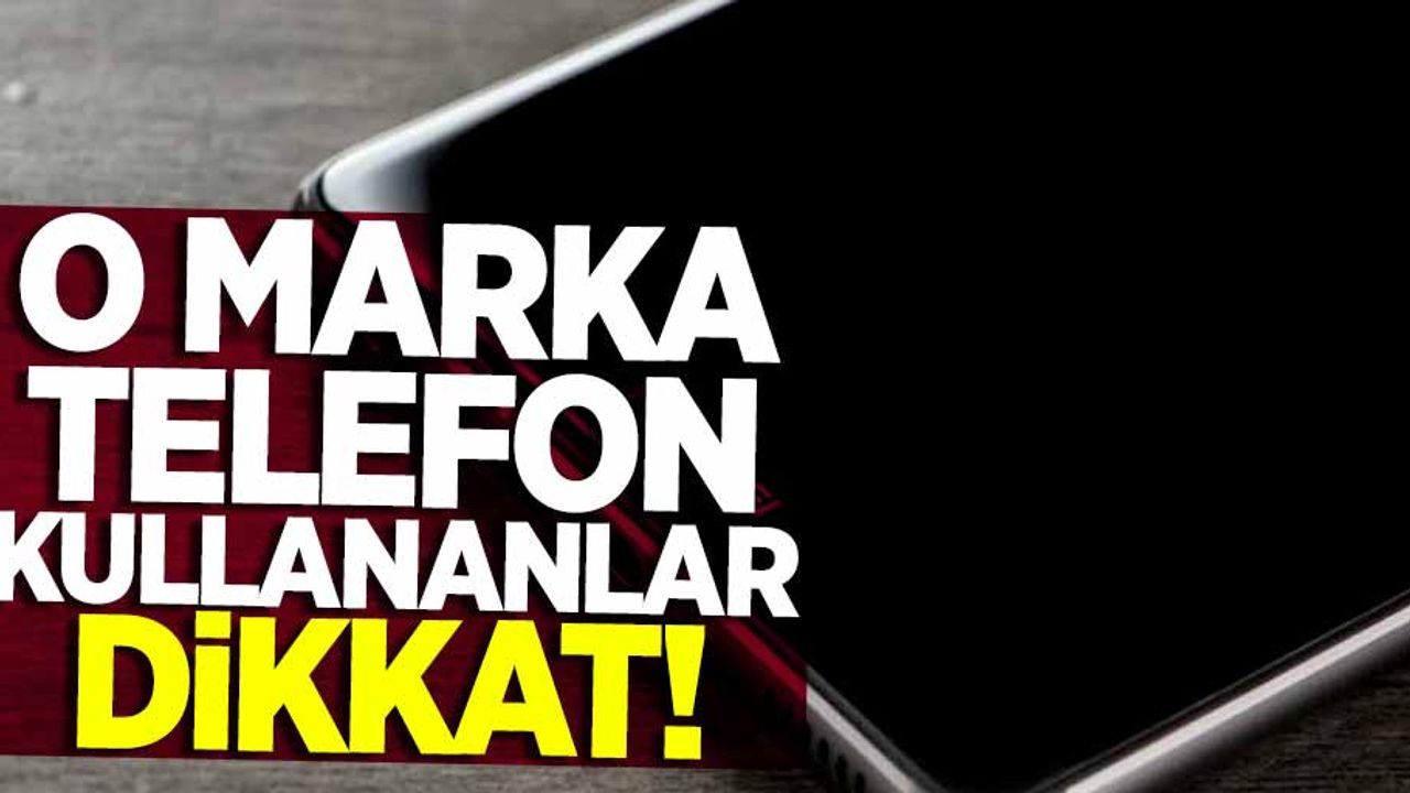 O marka telefon kullananlar dikkat! Artık kullanamayacaksınız