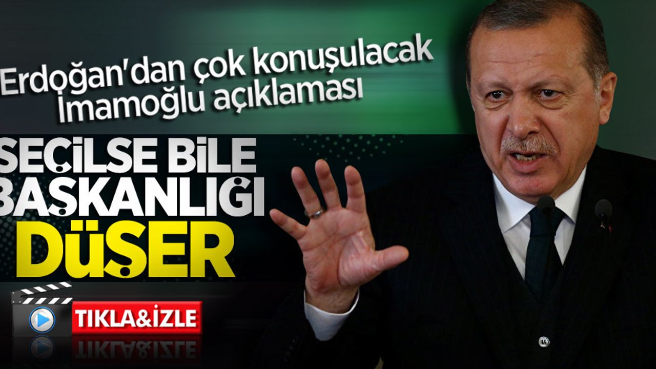Erdoğan: İmamoğlu seçilse bile başkanlığı düşer