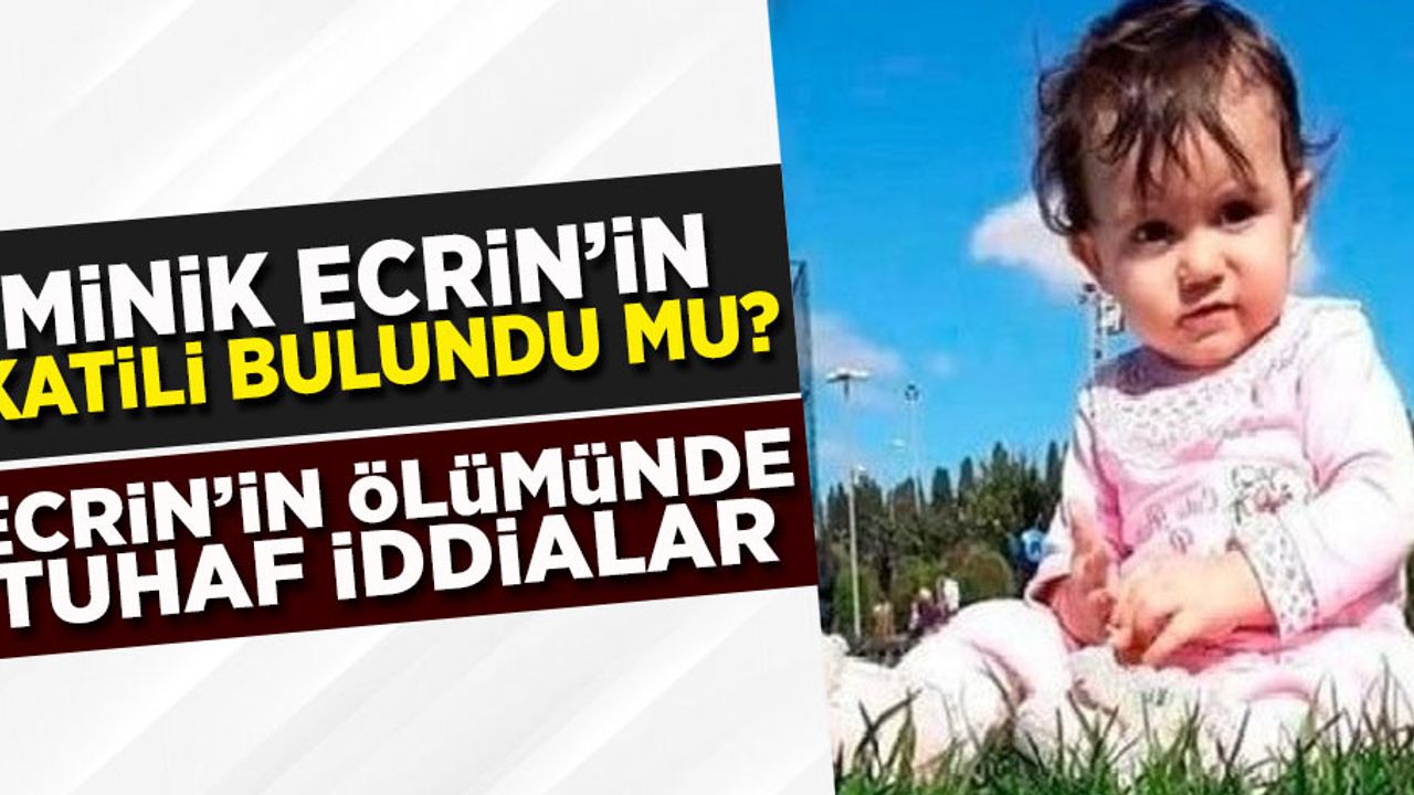 Minik Ecrin'in katili bulundu mu? Ecrin'in ölümüyle ilgili tuhaf iddialar…