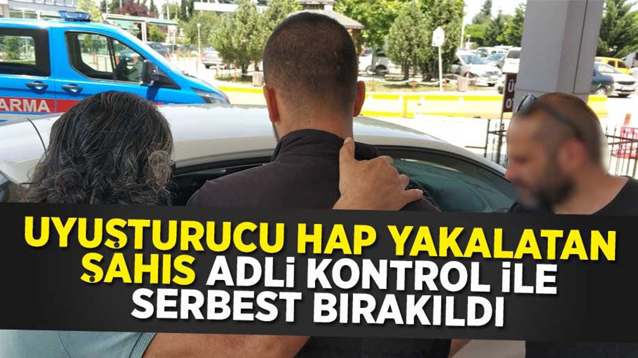 Uyuşturucu hap yakalatan şahıs adli kontrol ile serbest bırakıldı