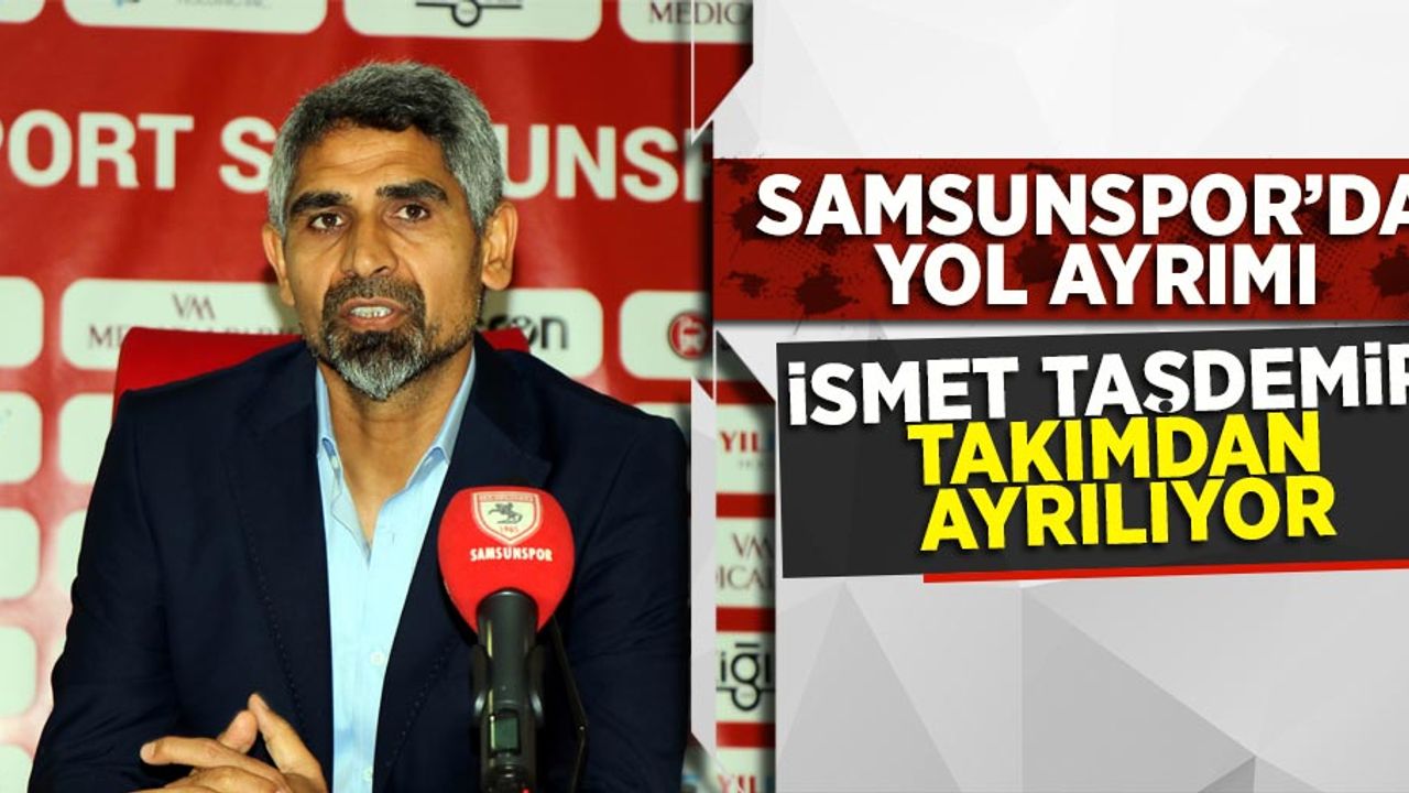 Yılport Samsunspor’da yol ayrımı...İsmet Taşdemir ile yollar ayrılıyor 