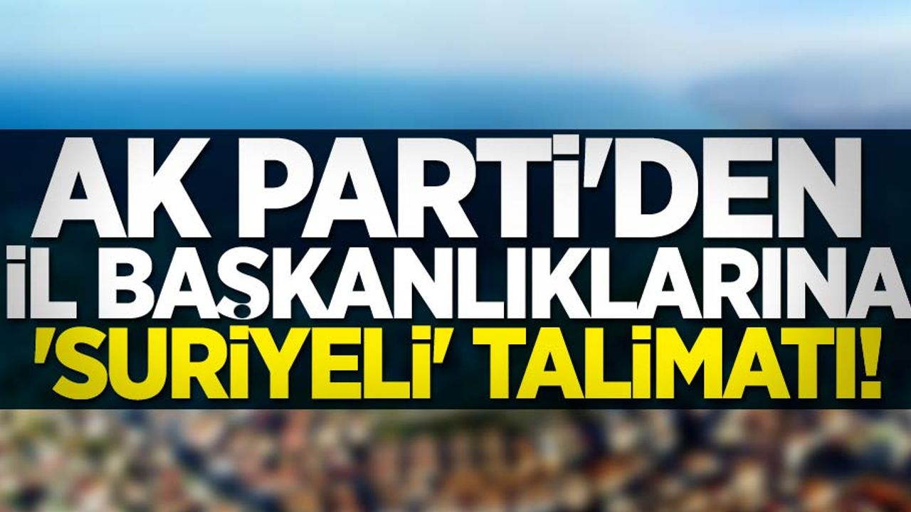 AK Parti'den il başkanlıklarına Suriyeli talimatı