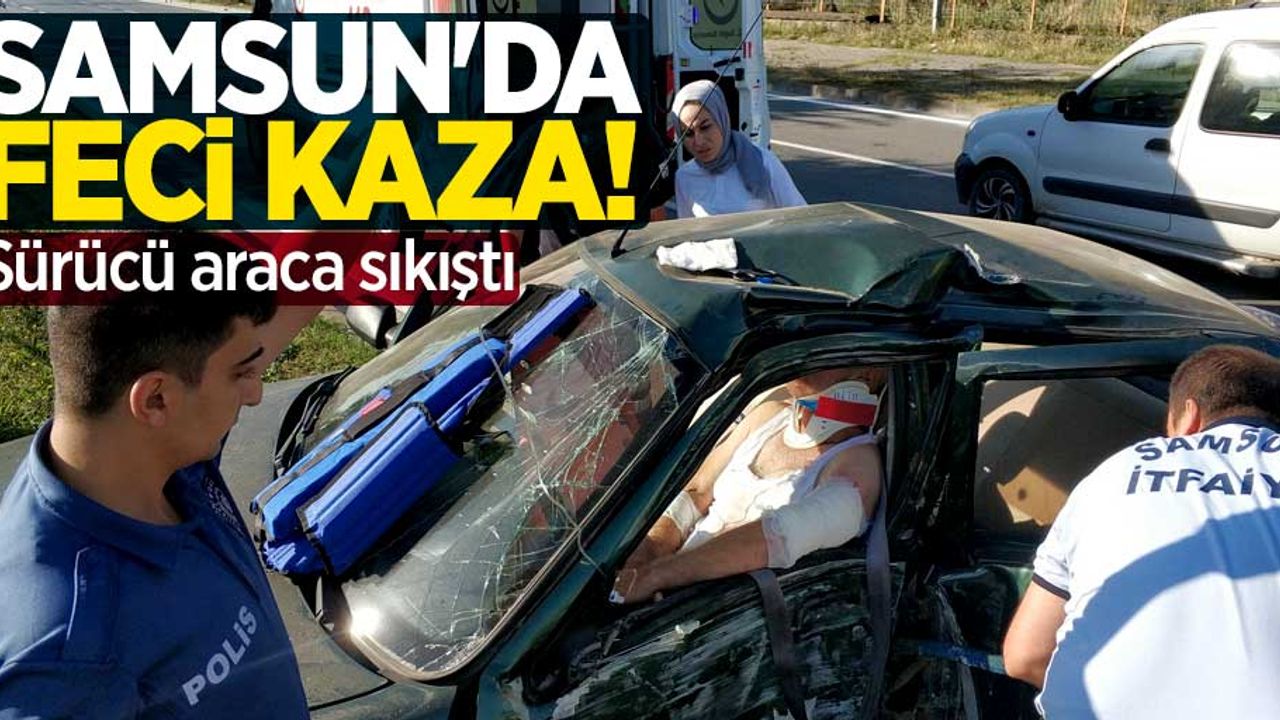 Samsun'da feci kaza! Sürücü araca sıkıştı