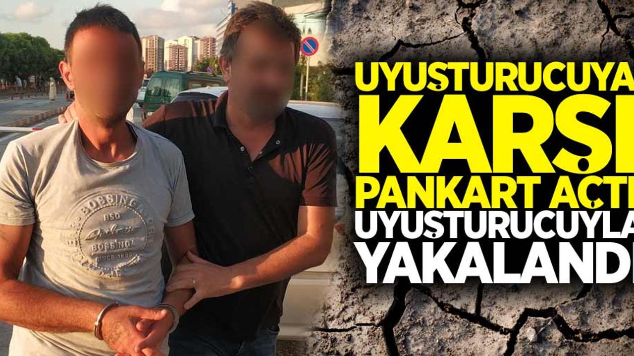Uyuşturucuya karşı pankart açtı uyuşturucuyla yakalandı