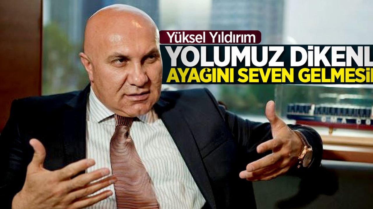 Yüksel Yıldırım: Yolumuz dikenli ayağını seven gelmesin