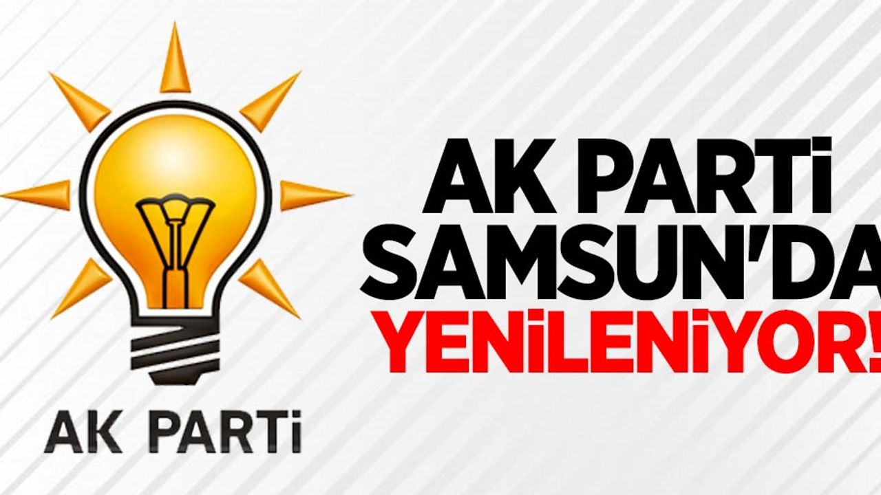 AK Parti Samsun'da yenileniyor!