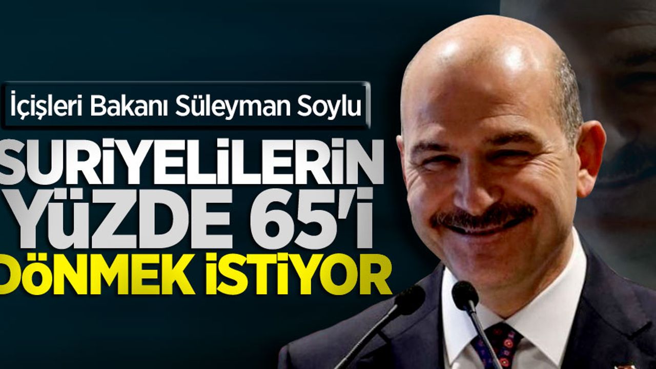 Bakan Soylu: Suriyelilerin yüzde 65'i dönmek istiyor