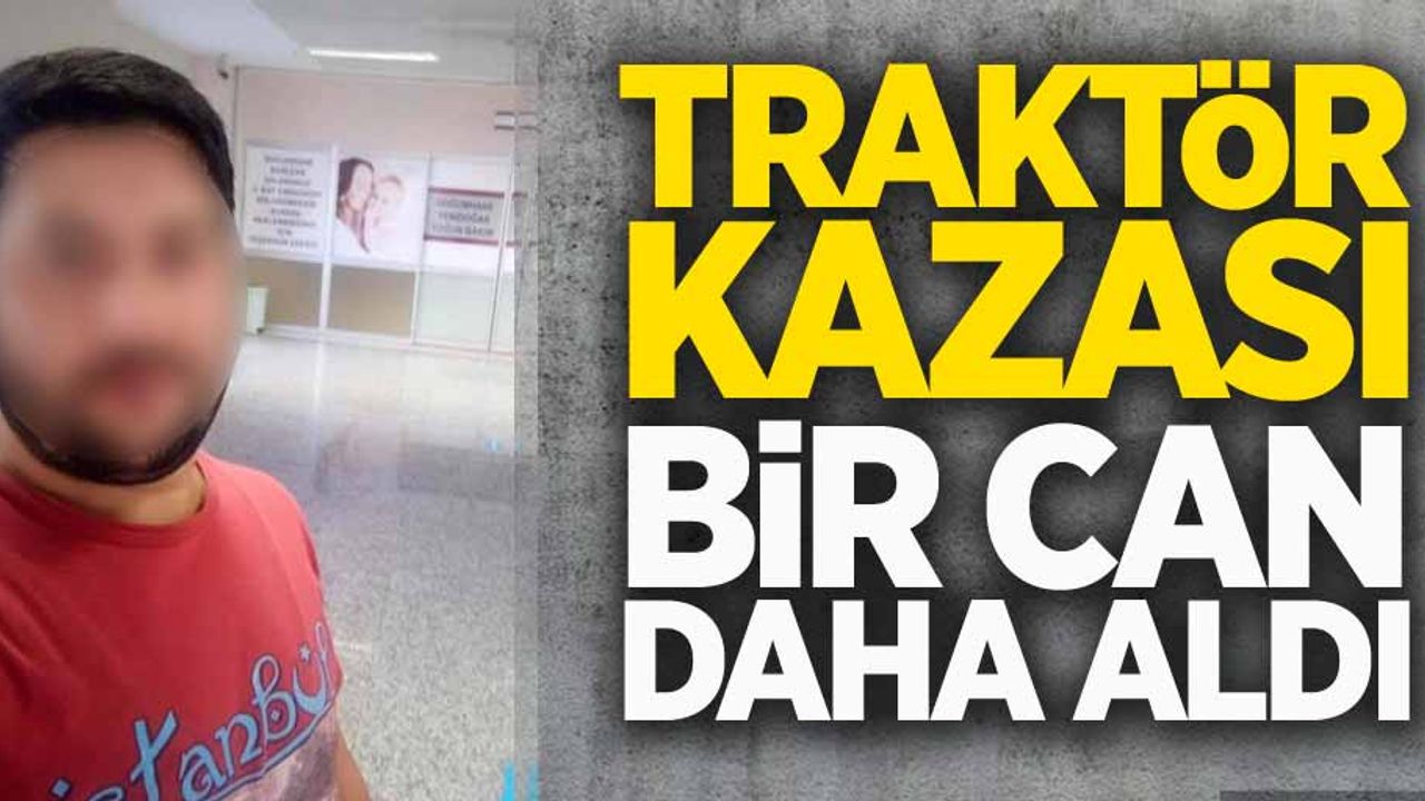 Traktör kazası bir can daha aldı