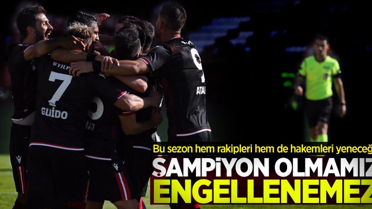 Bu sezon hem rakipleri hem de hakemleri yeneceğiz! Şampiyon olmamız  engellenemez 