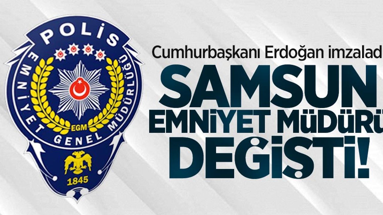 Cumhurbaşkanı Erdoğan imzaladı! Samsun Emniyet Müdürü değişti