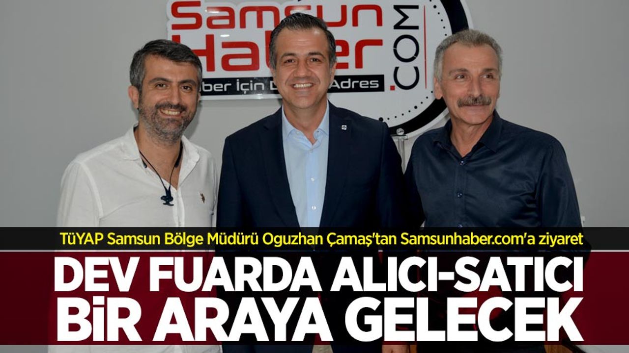 Dev fuarda alıcı-satıcı bir araya gelecek! Oğuzhan Çamaş'tan Samsunhaber.com'a ziyaret